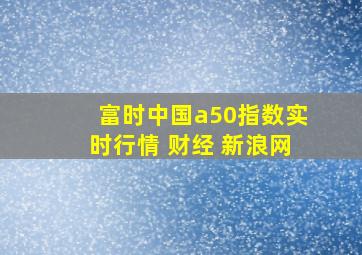 富时中国a50指数实时行情 财经 新浪网